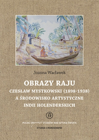 Obrazy raju. Czesław Mystkowski (1898-1938) a środowisko artystyczne Indii Holenderskich