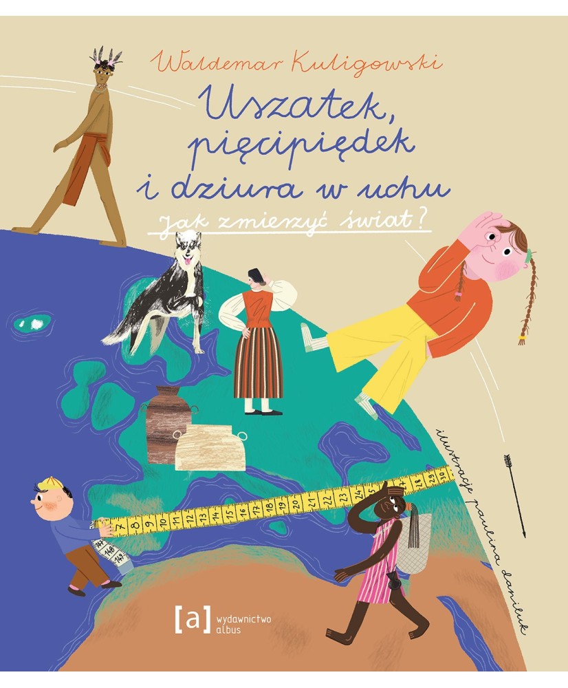 Uszatek, piędzipiędek i dziura w uchu. Jak zmierzyć świat? Uszatek, piędzipiędek i dziura w uchu. Jak zmierzyć świat?